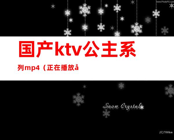 国产ktv公主系列mp4(正在播放国内KTV公主)