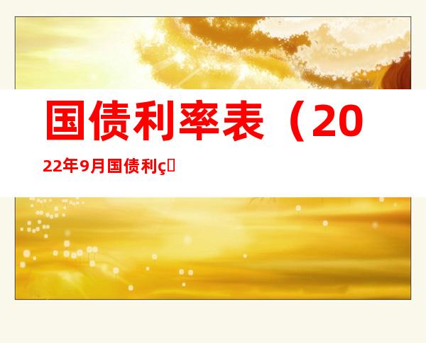 国债利率表(2022年9月国债利率表)