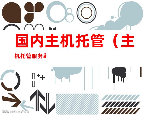 国内主机托管(主机托管服务器)