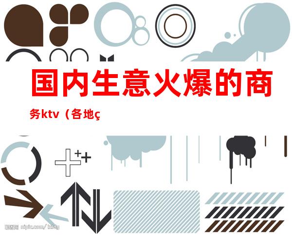 国内生意火爆的商务ktv(各地火爆生意)