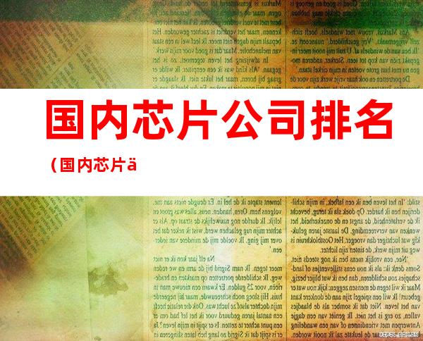 国内芯片公司排名(国内芯片企业排名)