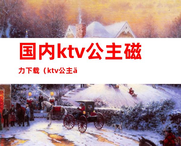 国内ktv公主磁力下载（ktv公主 下载）