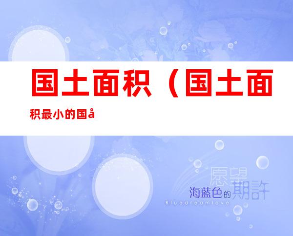 国土面积(国土面积最小的国家前十名)