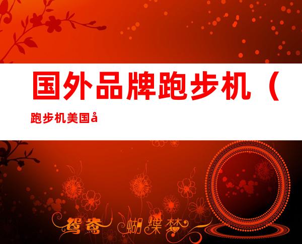 国外品牌跑步机(跑步机美国品牌)