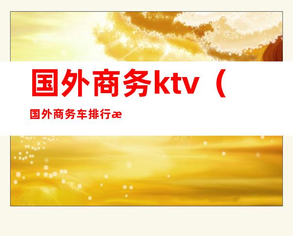 国外商务ktv（国外商务车排行榜）