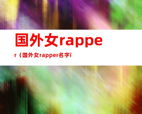 国外女rapper(国外女rapper名字)