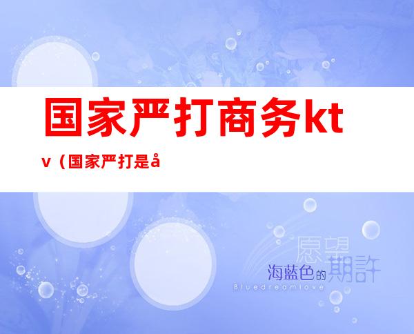 国家严打商务ktv(国家严打是哪一年)