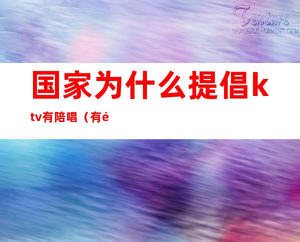 国家为什么提倡ktv有陪唱(有陪唱的ktv犯法吗)