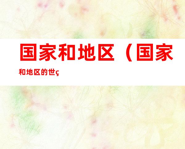 国家和地区(国家和地区的世界文化遗产有哪些)