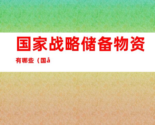 国家战略储备物资有哪些(国家战略储备物资有哪些金属)