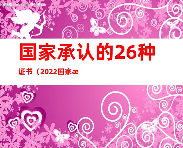 国家承认的26种证书(2022国家承认的26种证书)