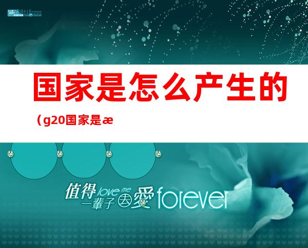 国家是怎么产生的(g20国家是怎么产生的)