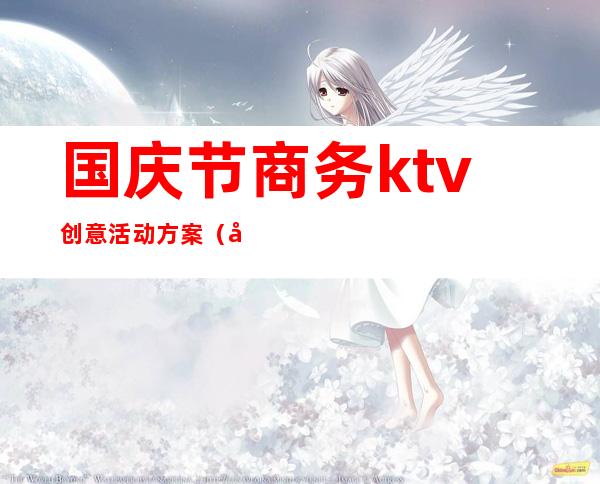 国庆节商务ktv创意活动方案(元旦节ktv活动方案)