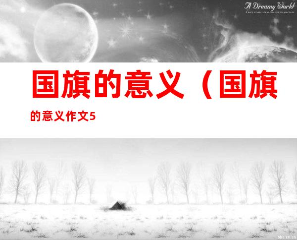 国旗的意义(国旗的意义作文500字)
