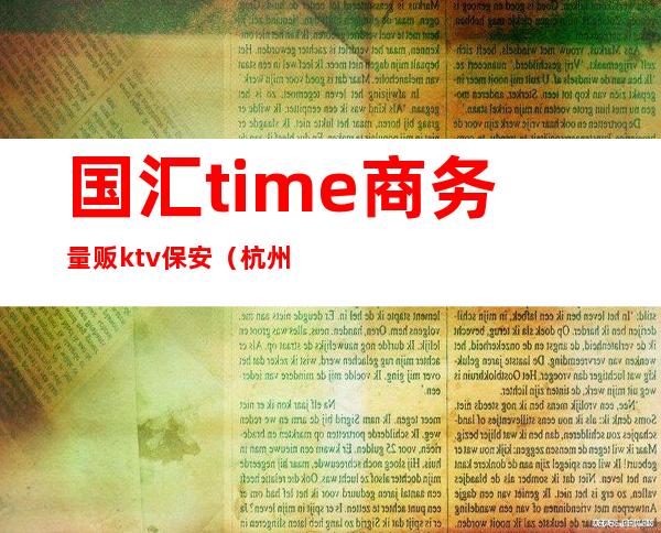 国汇time商务量贩ktv保安（杭州国汇·time高端量贩KTV）