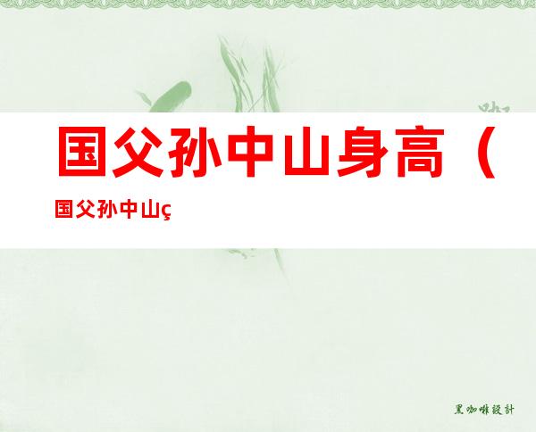 国父孙中山身高(国父孙中山的生平)