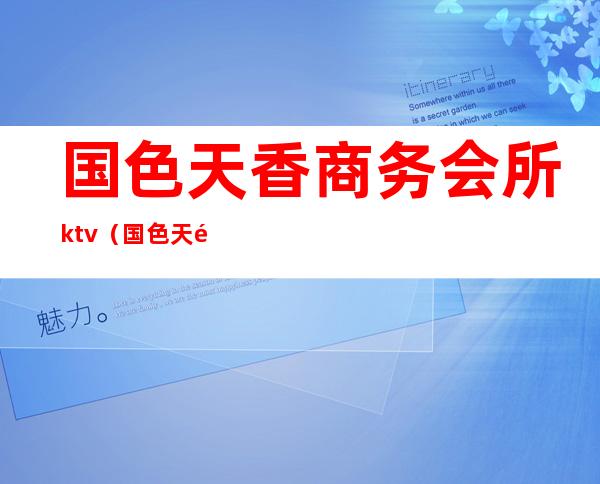 国色天香商务会所ktv(国色天香国际娱乐会所)