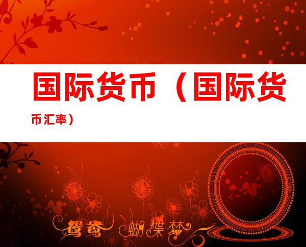 国际货币(国际货币汇率)