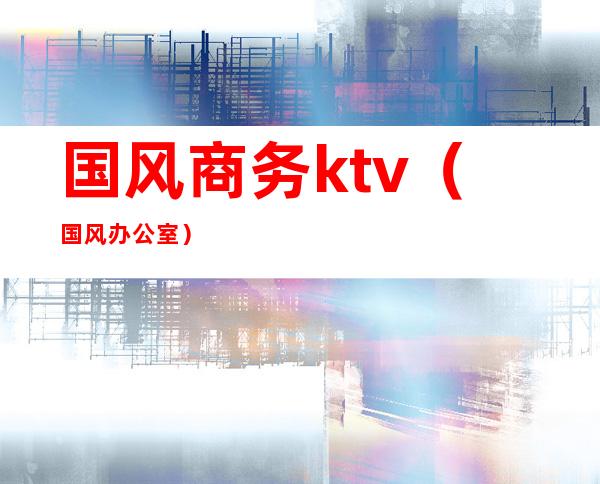 国风商务ktv(国风办公室)