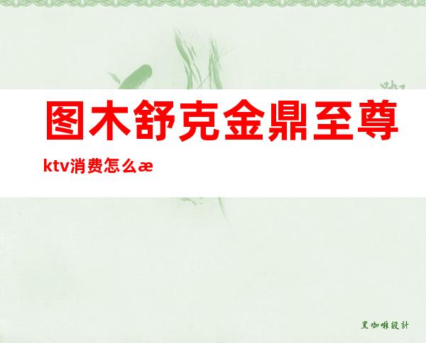 图木舒克金鼎至尊ktv消费怎么样（无锡金鼎至尊KTV怎么样）