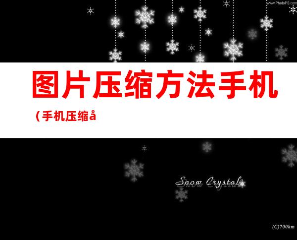 图片压缩方法手机(手机压缩图片最简单的方法)
