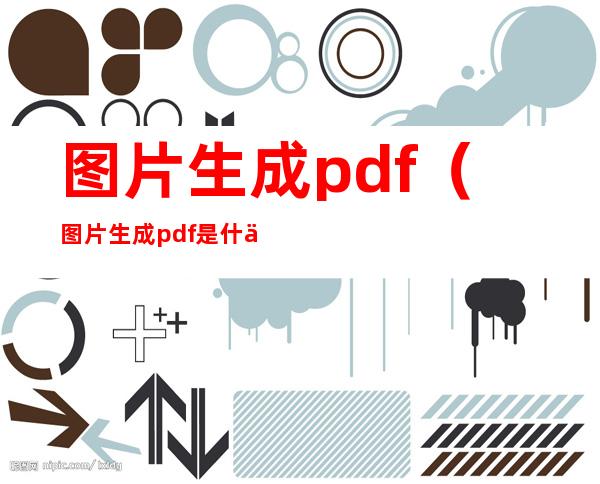 图片生成pdf（图片生成pdf是什么意思）