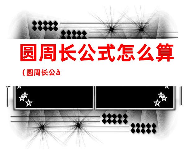 圆周长公式怎么算(圆周长公式怎么算直径)