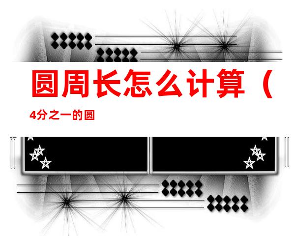 圆周长怎么计算（4分之一的圆周长怎么计算）