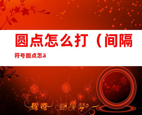圆点怎么打(间隔符号圆点怎么打)