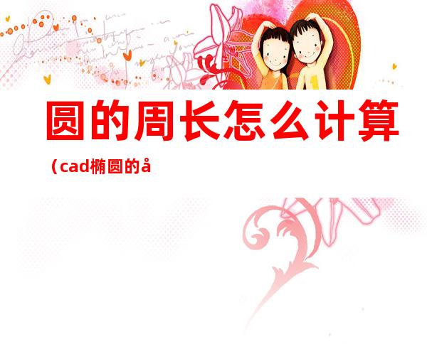 圆的周长怎么计算(cad椭圆的周长怎么计算)