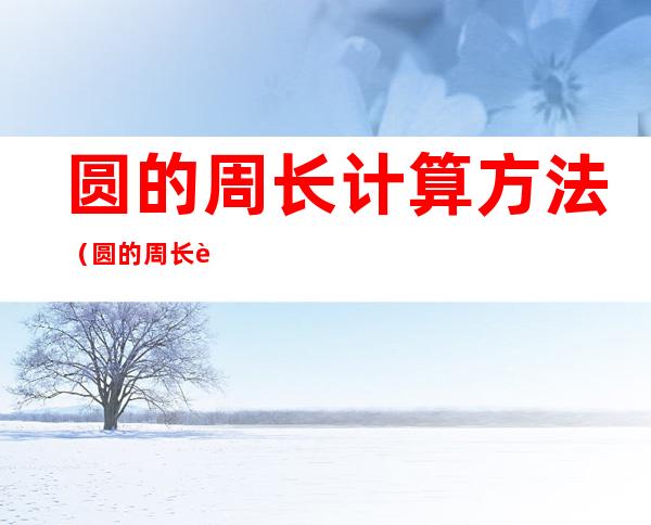 圆的周长计算方法(圆的周长计算方法公式加图)