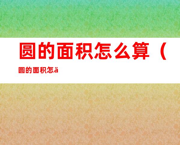 圆的面积怎么算(圆的面积怎么算公式r2什么意思)