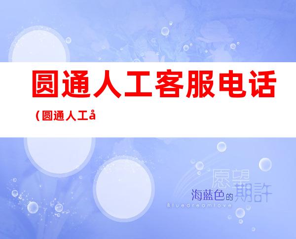 圆通人工客服电话（圆通人工客服电话24小时）