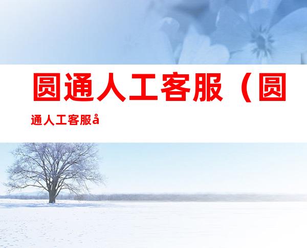 圆通人工客服(圆通人工客服在线咨询)