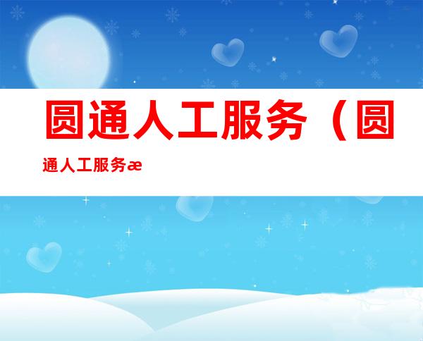 圆通人工服务(圆通人工服务怎么转接)