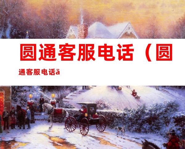 圆通客服电话（圆通客服电话人工服务）