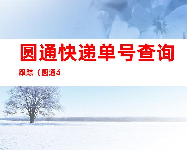 圆通快递单号查询跟踪(圆通快递单号查询跟踪)