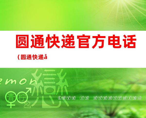 圆通快递官方电话(圆通快递官方电话是空)