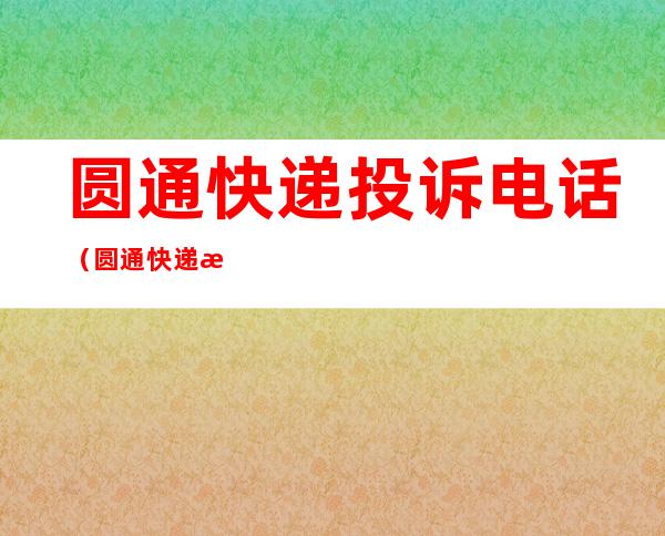 圆通快递投诉电话(圆通快递投诉电话邮政总局)