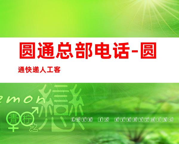 圆通总部电话-圆通快递人工客服电话