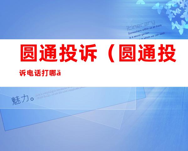 圆通投诉(圆通投诉电话打哪个最管用)