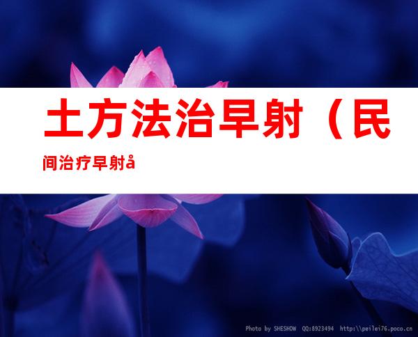 土方法治早射(民间治疗早射偏方)
