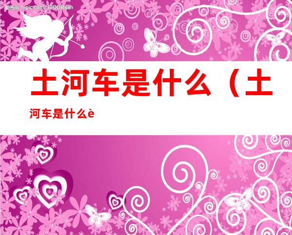土河车是什么(土河车是什么能力)