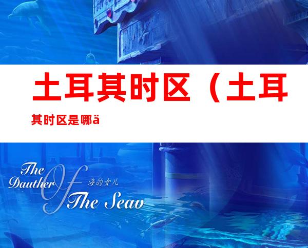 土耳其时区(土耳其时区是哪个城市)