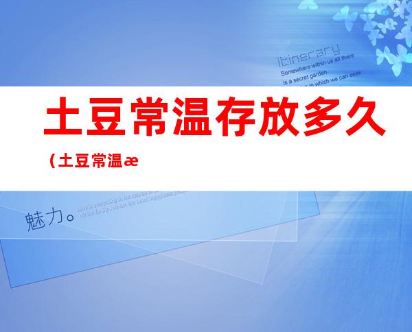 土豆常温存放多久（土豆常温放几天）