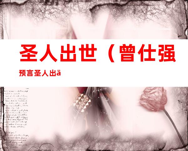 圣人出世(曾仕强预言圣人出世)