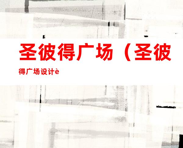 圣彼得广场(圣彼得广场设计者)