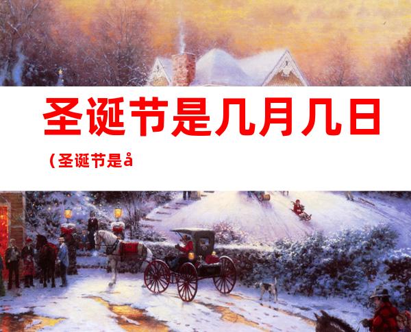 圣诞节是几月几日(圣诞节是几月几日英语怎么说)
