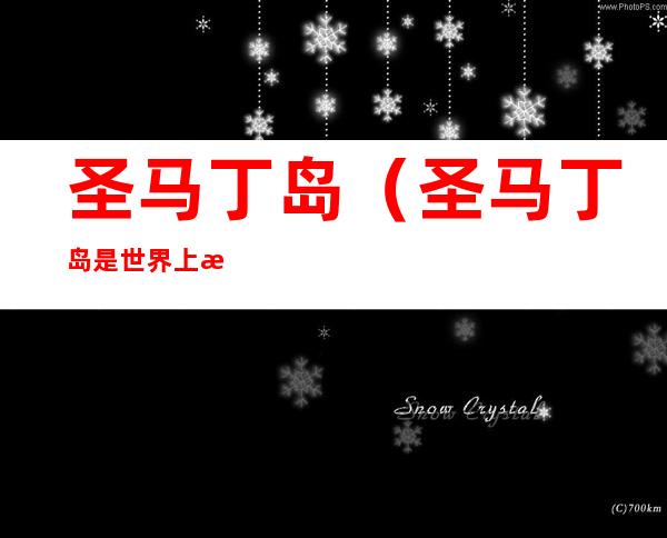 圣马丁岛(圣马丁岛是世界上最小的分属两国的岛屿)