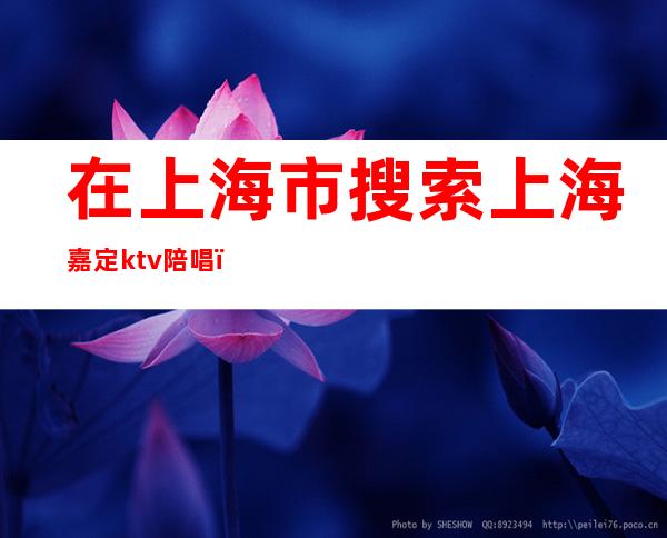在上海市搜索上海嘉定ktv陪唱(上海有陪酒的KTV)